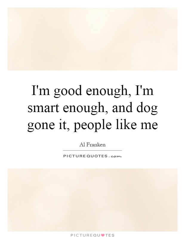 I'm good enough, I'm smart enough, and dog gone it, people like me Picture Quote #1