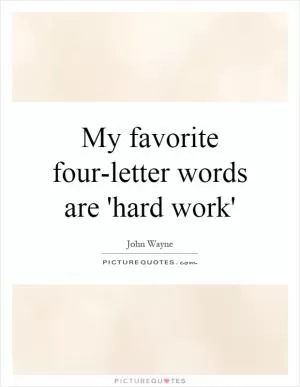 My favorite four-letter words are 'hard work' Picture Quote #1