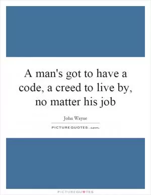 A man's got to have a code, a creed to live by, no matter his job Picture Quote #1