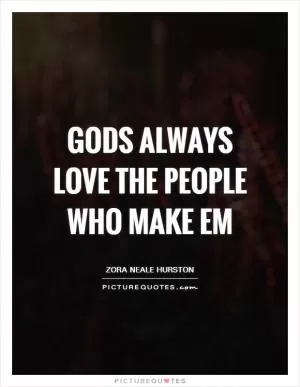 Gods always love the people who make em Picture Quote #1