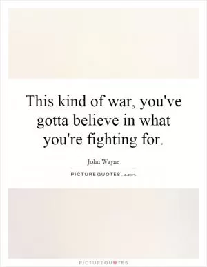 This kind of war, you've gotta believe in what you're fighting for Picture Quote #1