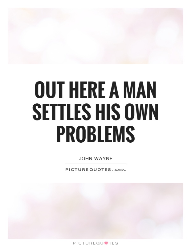 Out here a man settles his own problems Picture Quote #1