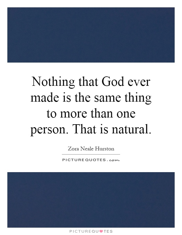 Nothing that God ever made is the same thing to more than one person. That is natural Picture Quote #1