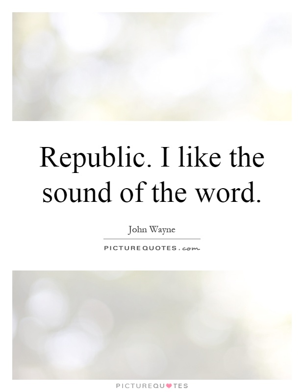Republic. I like the sound of the word Picture Quote #1