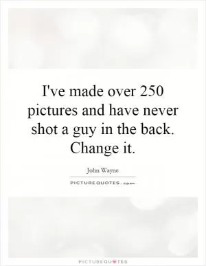 I've made over 250 pictures and have never shot a guy in the back. Change it Picture Quote #1