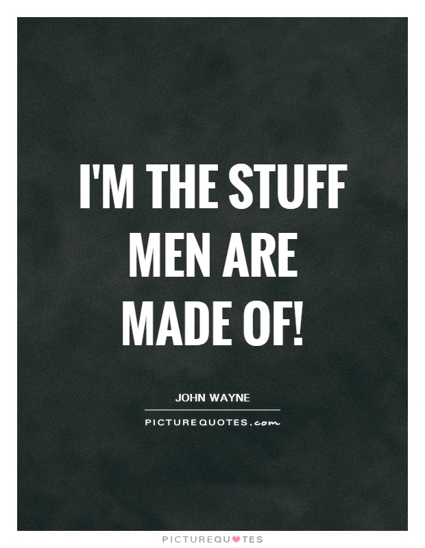 I'm the stuff men are made of! Picture Quote #1