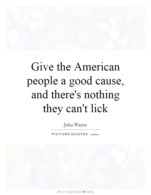 Give the American people a good cause, and there's nothing they can't lick Picture Quote #1