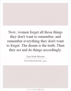 Now, women forget all those things they don't want to remember, and remember everything they don't want to forget. The dream is the truth. Then they act and do things accordingly Picture Quote #1