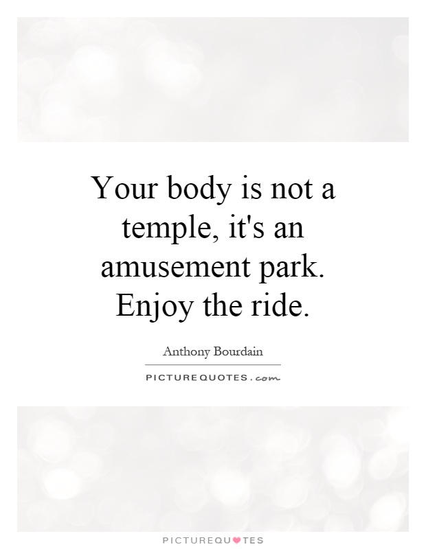 Your body is not a temple, it's an amusement park. Enjoy the ride Picture Quote #1