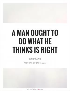 A man ought to do what he thinks is right Picture Quote #1
