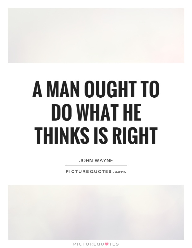 A man ought to do what he thinks is right Picture Quote #1
