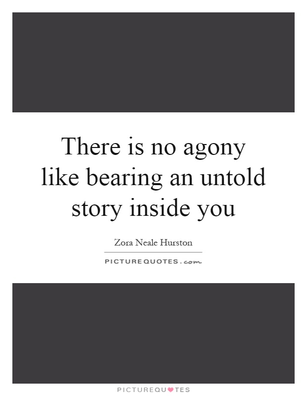There is no agony like bearing an untold story inside you Picture Quote #1