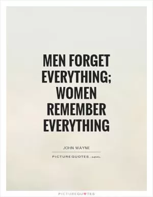 Men forget everything; women remember everything Picture Quote #1