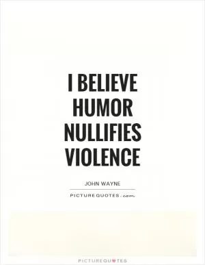 I believe humor nullifies violence Picture Quote #1