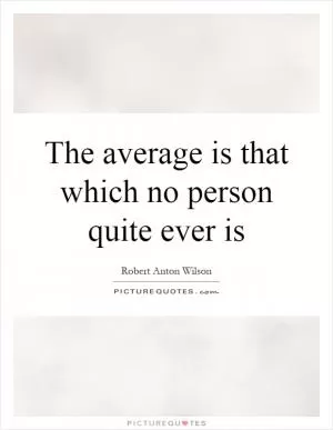 The average is that which no person quite ever is Picture Quote #1