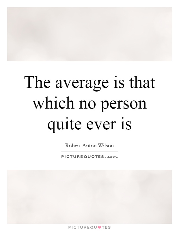 The average is that which no person quite ever is Picture Quote #1