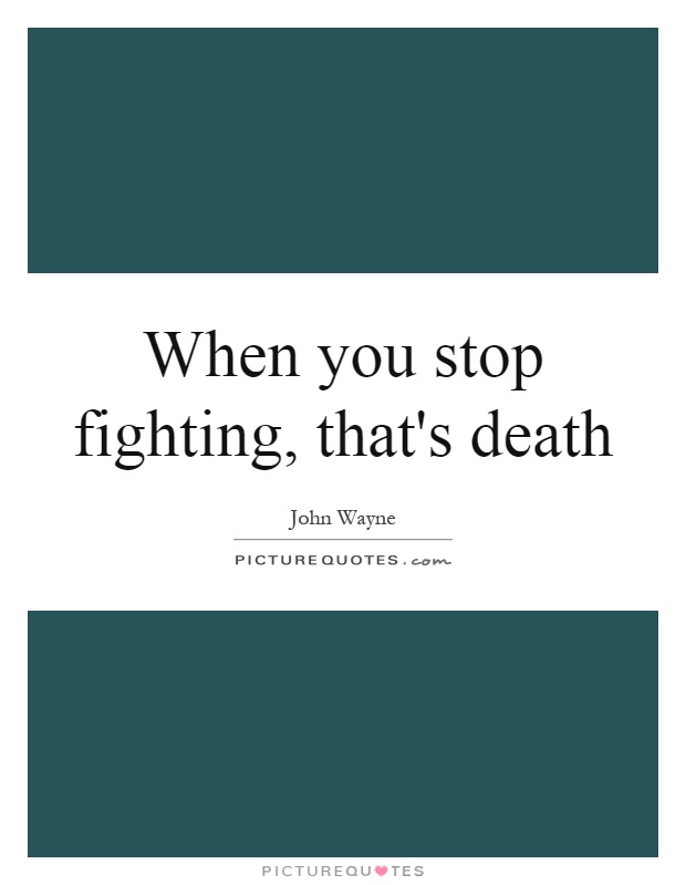 When you stop fighting, that's death Picture Quote #1