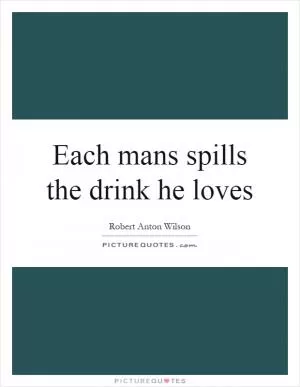 Each mans spills the drink he loves Picture Quote #1