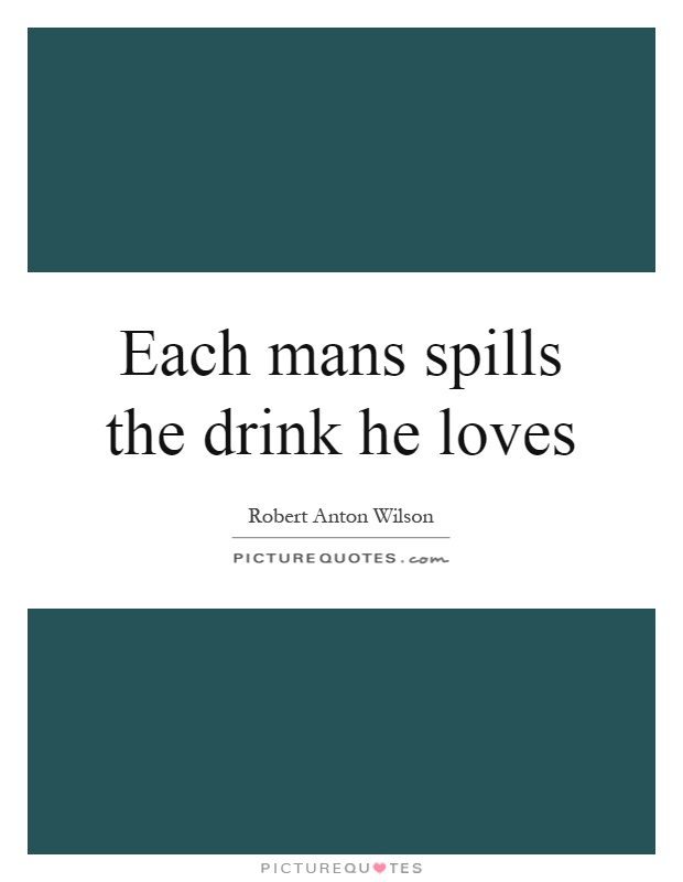 Each mans spills the drink he loves Picture Quote #1