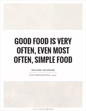 Good food is very often, even most often, simple food Picture Quote #1