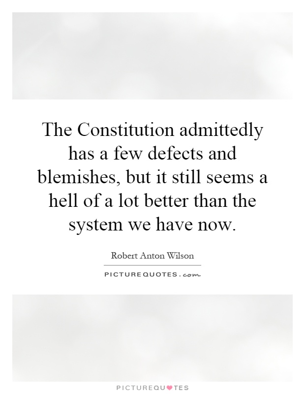 The Constitution admittedly has a few defects and blemishes, but it still seems a hell of a lot better than the system we have now Picture Quote #1