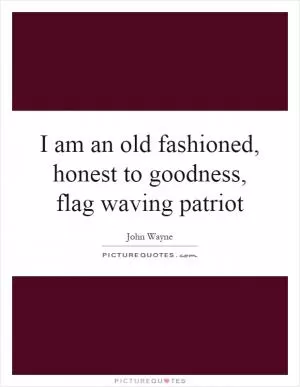 I am an old  fashioned, honest to goodness, flag waving patriot Picture Quote #1