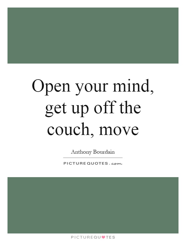 Open your mind, get up off the couch, move Picture Quote #1
