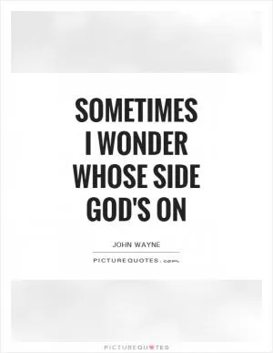 Sometimes I wonder whose side God's on Picture Quote #1