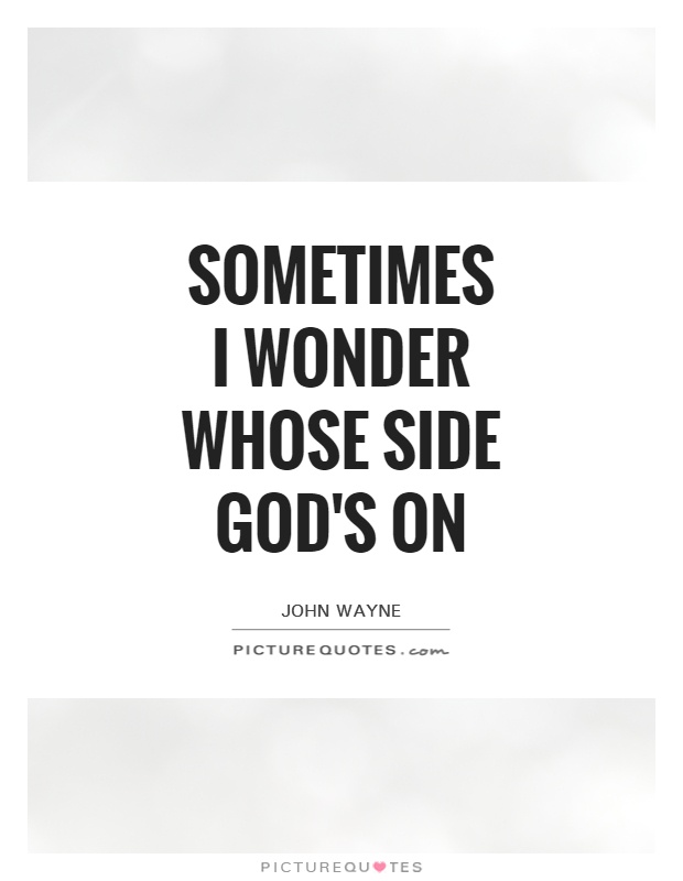 Sometimes I wonder whose side God's on Picture Quote #1