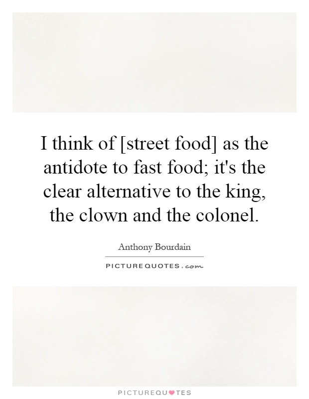 I think of [street food] as the antidote to fast food; it's the clear alternative to the king, the clown and the colonel Picture Quote #1