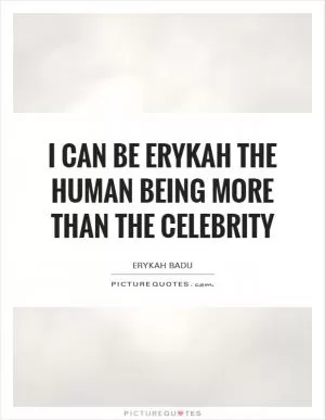 I can be Erykah the human being more than the celebrity Picture Quote #1