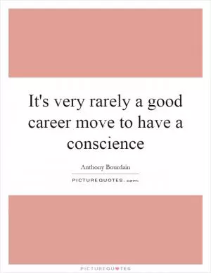 It's very rarely a good career move to have a conscience Picture Quote #1