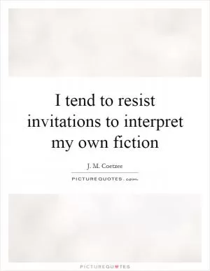 I tend to resist invitations to interpret my own fiction Picture Quote #1