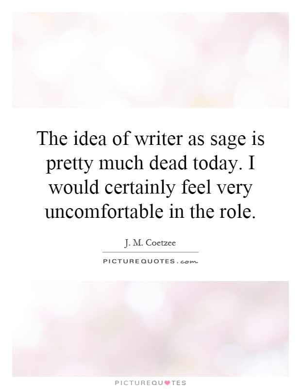 The idea of writer as sage is pretty much dead today. I would certainly feel very uncomfortable in the role Picture Quote #1