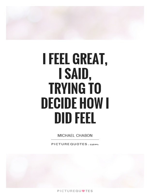 I feel great, I said, trying to decide how I did feel Picture Quote #1