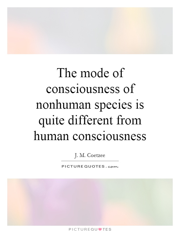 The mode of consciousness of nonhuman species is quite different from human consciousness Picture Quote #1