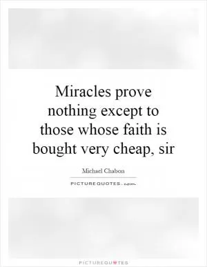 Miracles prove nothing except to those whose faith is bought very cheap, sir Picture Quote #1