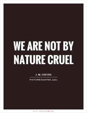 We are not by nature cruel Picture Quote #1