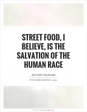 Street food, I believe, is the salvation of the human race Picture Quote #1