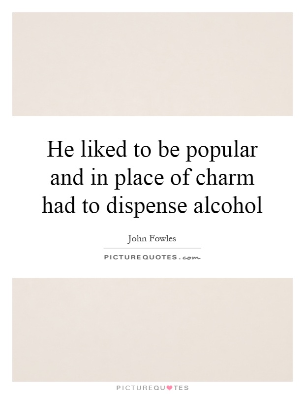 He liked to be popular and in place of charm had to dispense alcohol Picture Quote #1