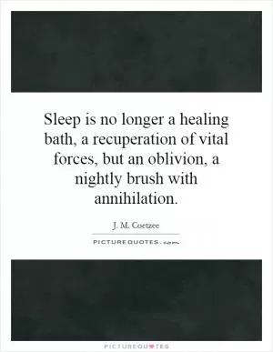 Sleep is no longer a healing bath, a recuperation of vital forces, but an oblivion, a nightly brush with annihilation Picture Quote #1