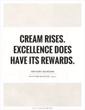 Cream rises. Excellence does have its rewards Picture Quote #1