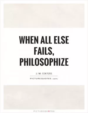 When all else fails, philosophize Picture Quote #1