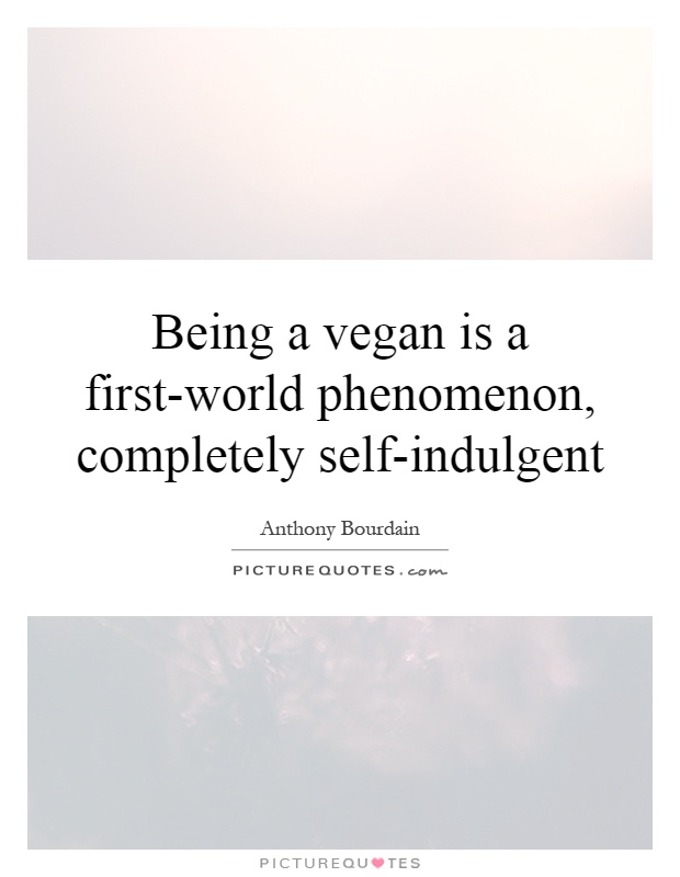 Being a vegan is a first-world phenomenon, completely self-indulgent Picture Quote #1