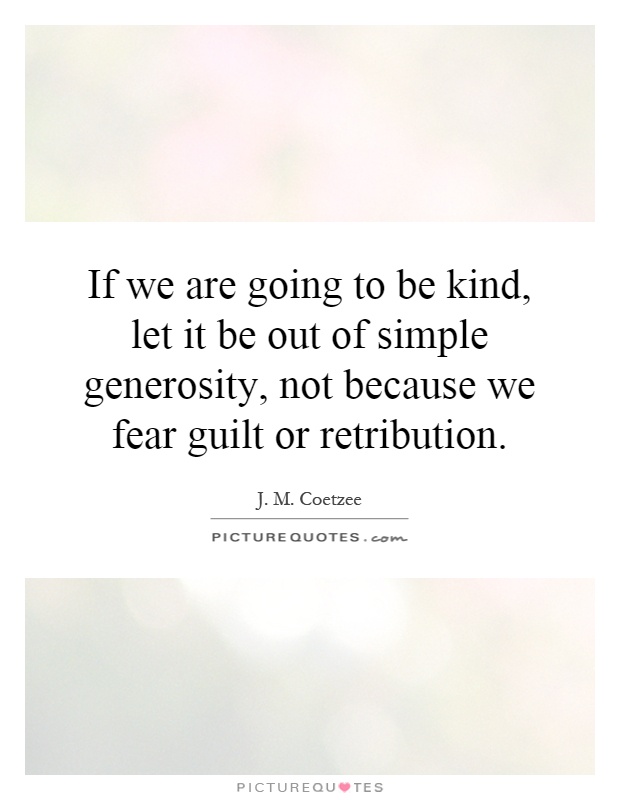 If we are going to be kind, let it be out of simple generosity, not because we fear guilt or retribution Picture Quote #1