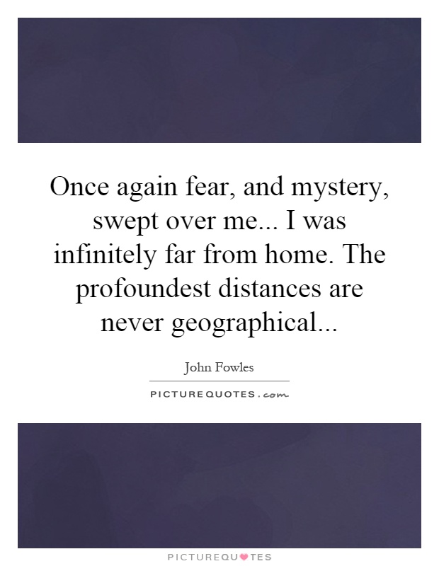 Once again fear, and mystery, swept over me... I was infinitely far from home. The profoundest distances are never geographical Picture Quote #1