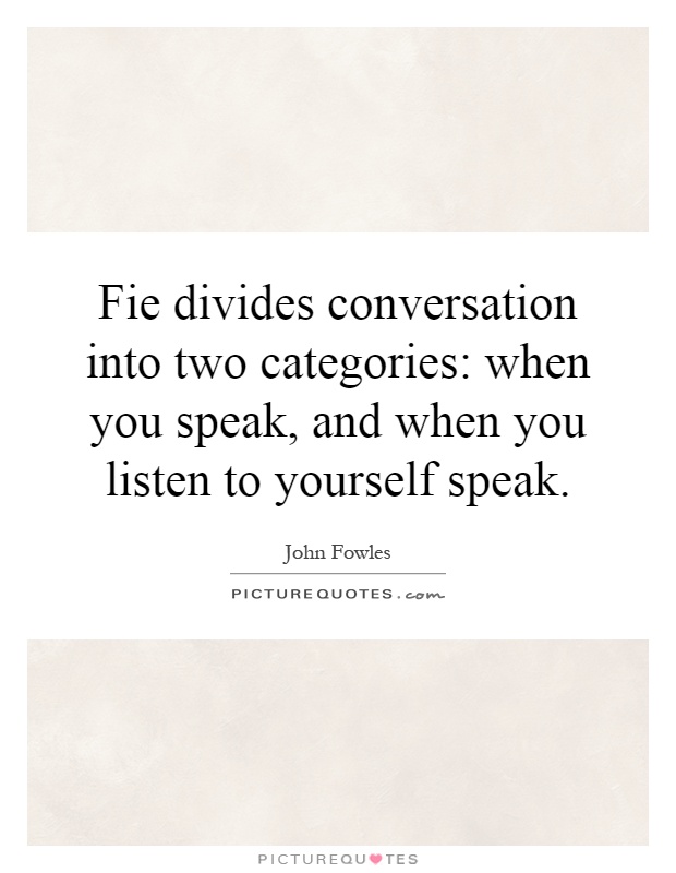 Fie divides conversation into two categories: when you speak, and when you listen to yourself speak Picture Quote #1