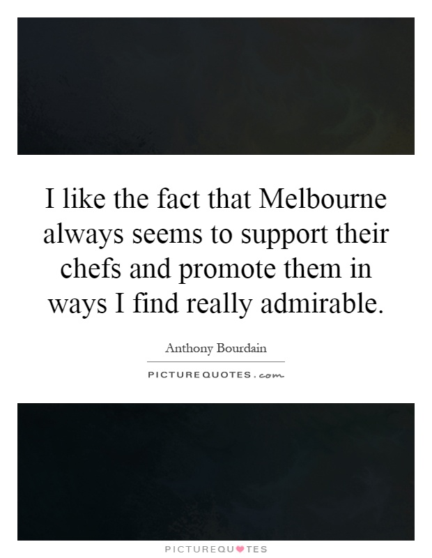 I like the fact that Melbourne always seems to support their chefs and promote them in ways I find really admirable Picture Quote #1