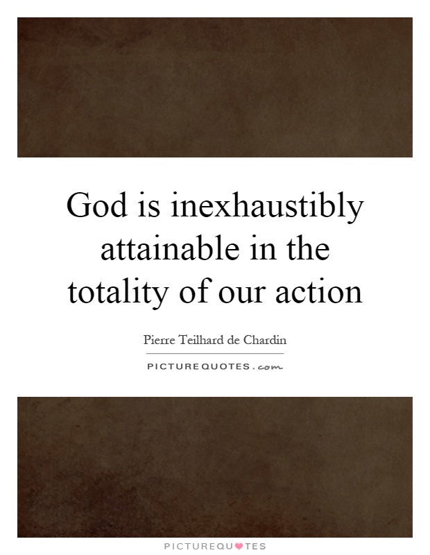 God is inexhaustibly attainable in the totality of our action Picture Quote #1