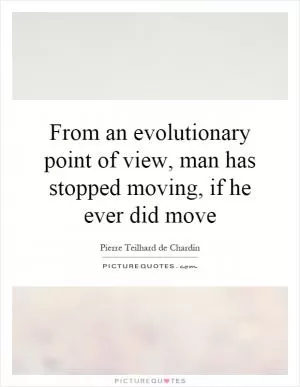 From an evolutionary point of view, man has stopped moving, if he ever did move Picture Quote #1